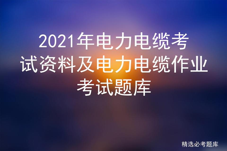 2021年电力电缆考试资料及电力电缆作业考试题库插图