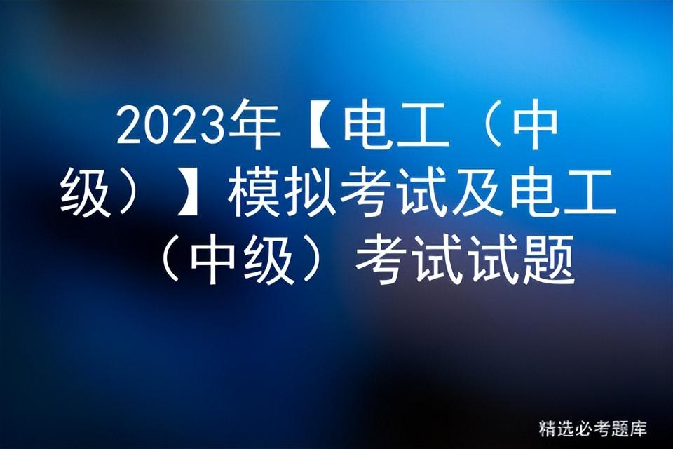 2023年【电工（中级）】模拟考试及电工（中级）考试试题插图