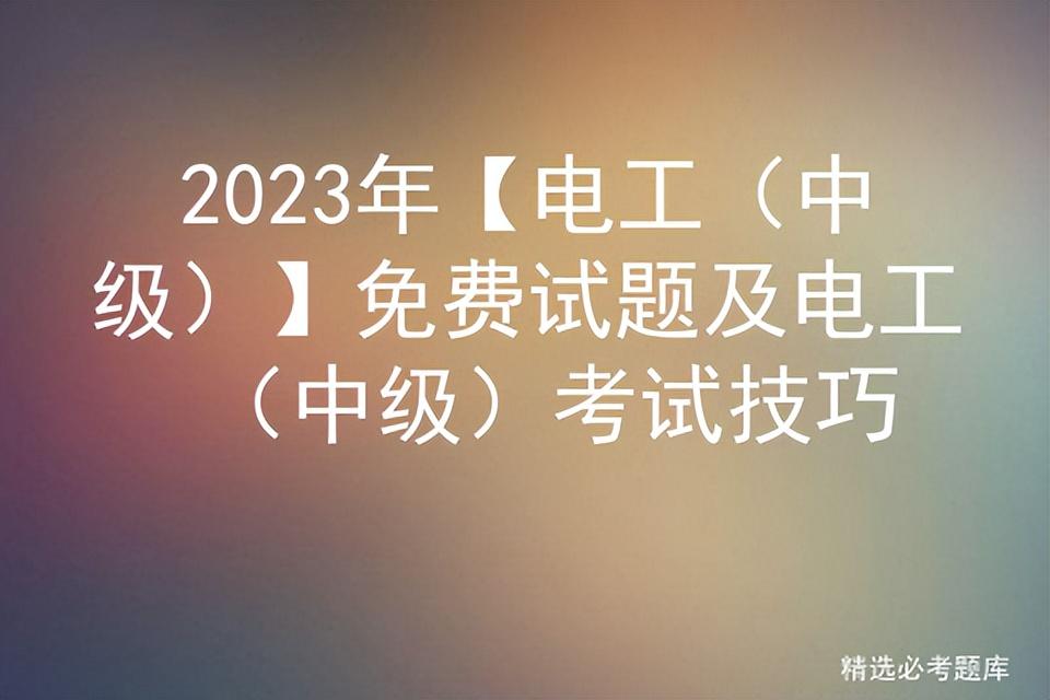 2023年【电工（中级）】免费试题及电工（中级）考试技巧插图