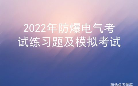 2022年防爆电气考试练习题及模拟考试