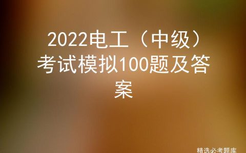 2022电工（中级）考试模拟100题及答案