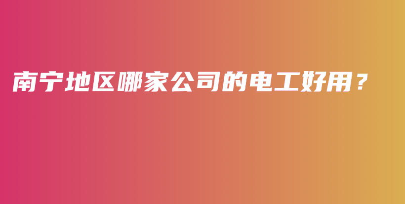 南宁地区哪家公司的电工好用？插图