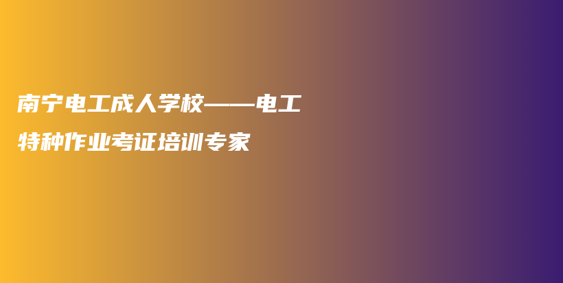 南宁电工成人学校——电工特种作业考证培训专家插图