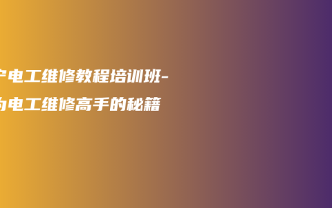 南宁电工维修教程培训班-成为电工维修高手的秘籍