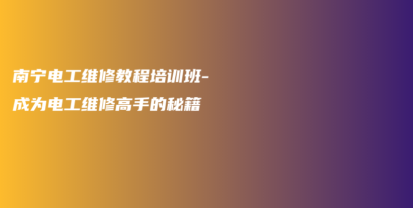 南宁电工维修教程培训班-成为电工维修高手的秘籍插图