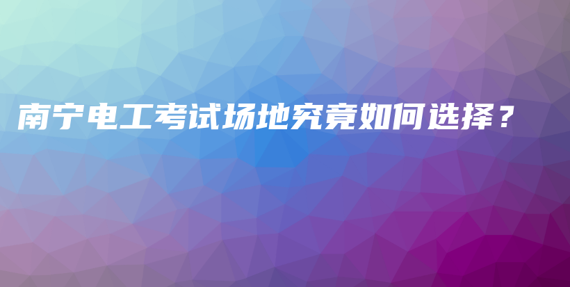 南宁电工考试场地究竟如何选择？插图