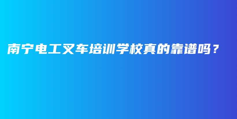 南宁电工叉车培训学校真的靠谱吗？插图