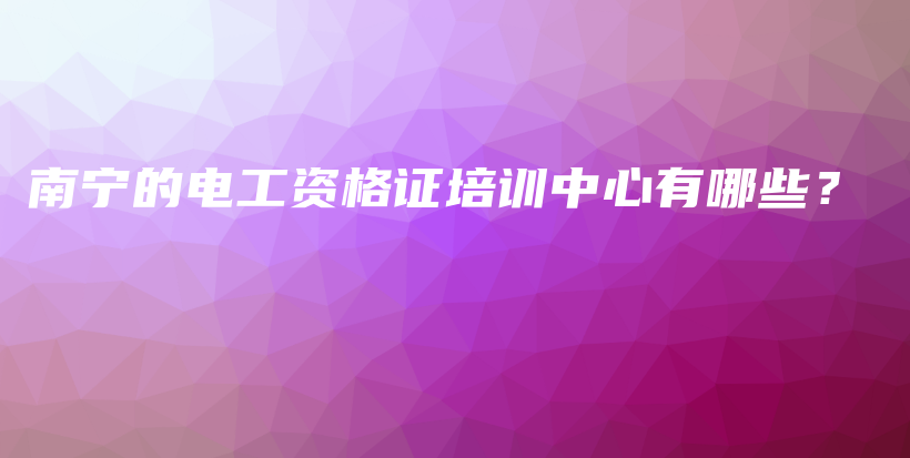 南宁的电工资格证培训中心有哪些？插图