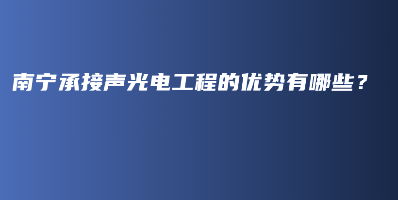 南宁承接声光电工程的优势有哪些？插图