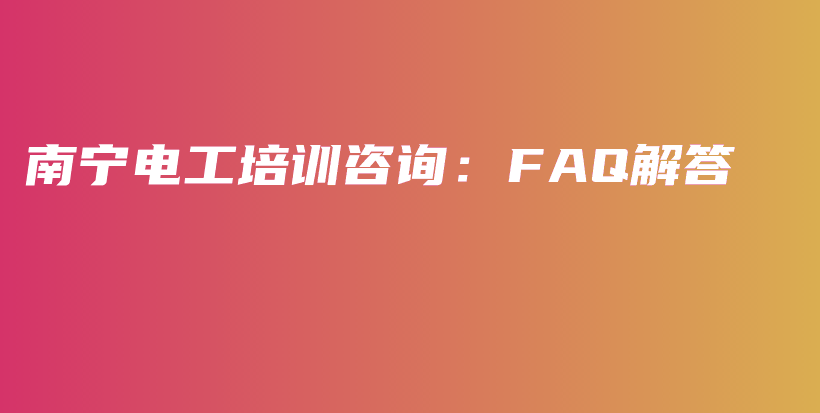 南宁电工培训咨询：FAQ解答插图