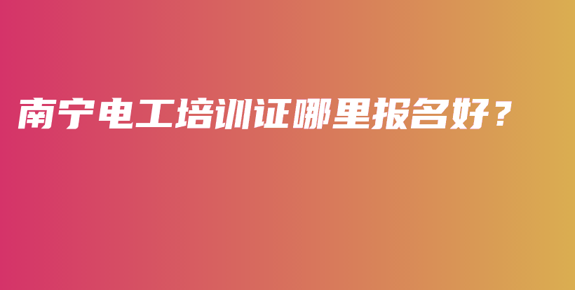 南宁电工培训证哪里报名好？插图