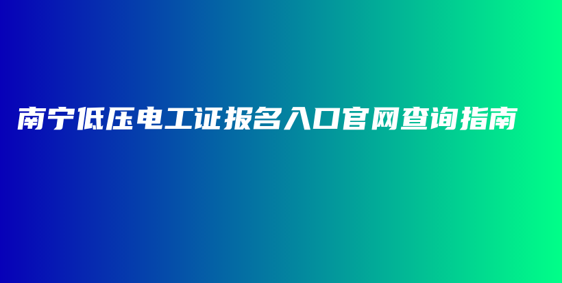 南宁低压电工证报名入口官网查询指南插图