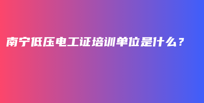 南宁低压电工证培训单位是什么？插图