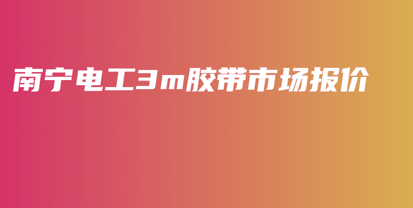 南宁电工3m胶带市场报价插图