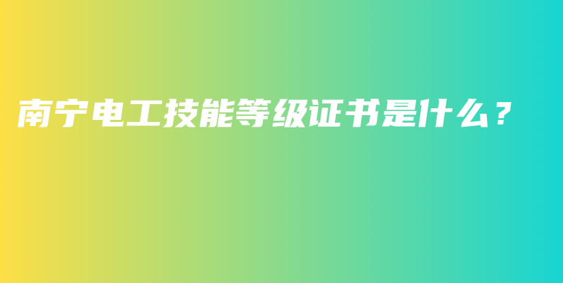 南宁电工技能等级证书是什么？插图