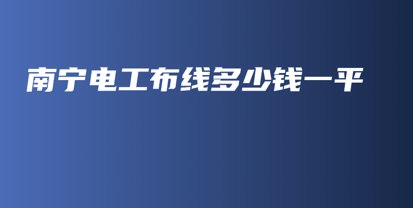 南宁电工布线多少钱一平插图