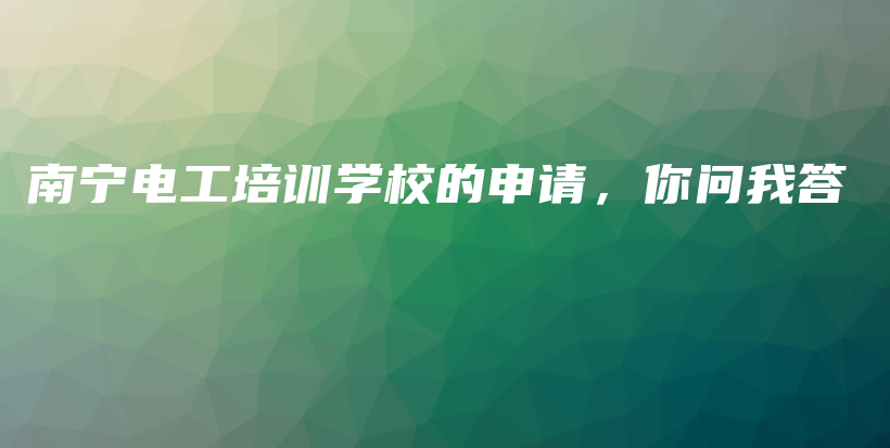 南宁电工培训学校的申请，你问我答插图