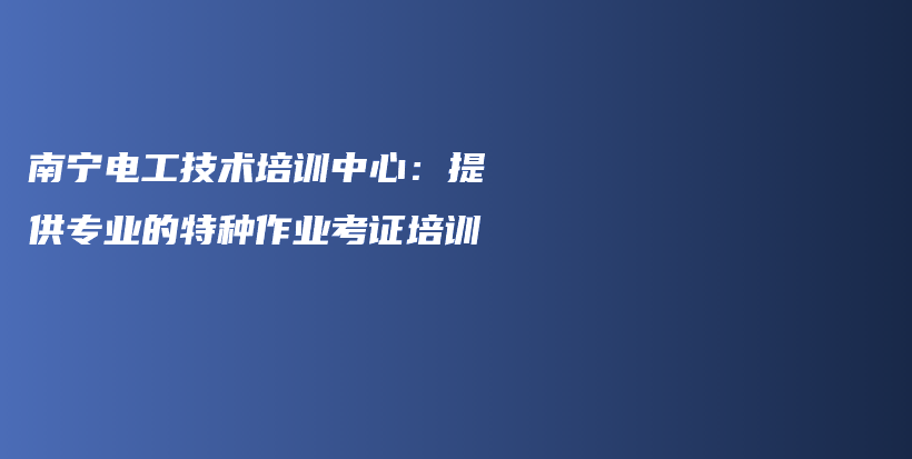 南宁电工技术培训中心：提供专业的特种作业考证培训插图