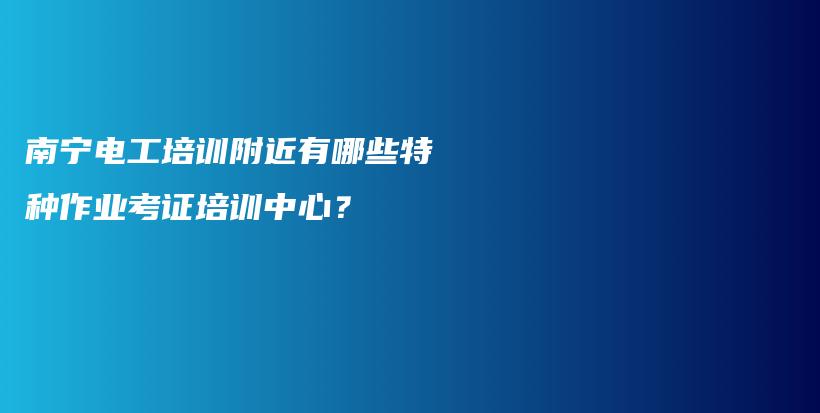 南宁电工培训附近有哪些特种作业考证培训中心？插图