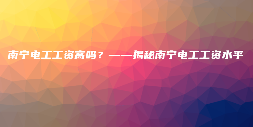 南宁电工工资高吗？——揭秘南宁电工工资水平插图