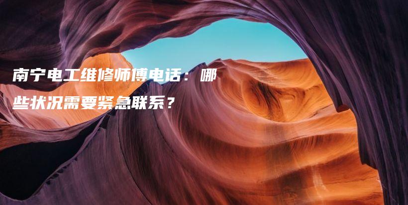 南宁电工维修师傅电话：哪些状况需要紧急联系？插图