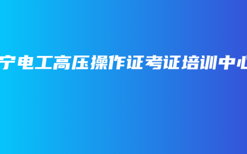 南宁电工高压操作证考证培训中心