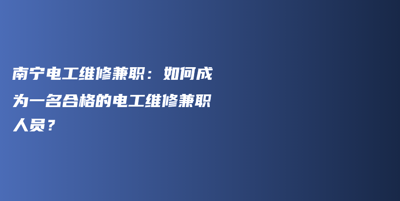 南宁电工维修兼职：如何成为一名合格的电工维修兼职人员？插图