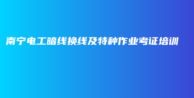 南宁电工暗线换线及特种作业考证培训插图