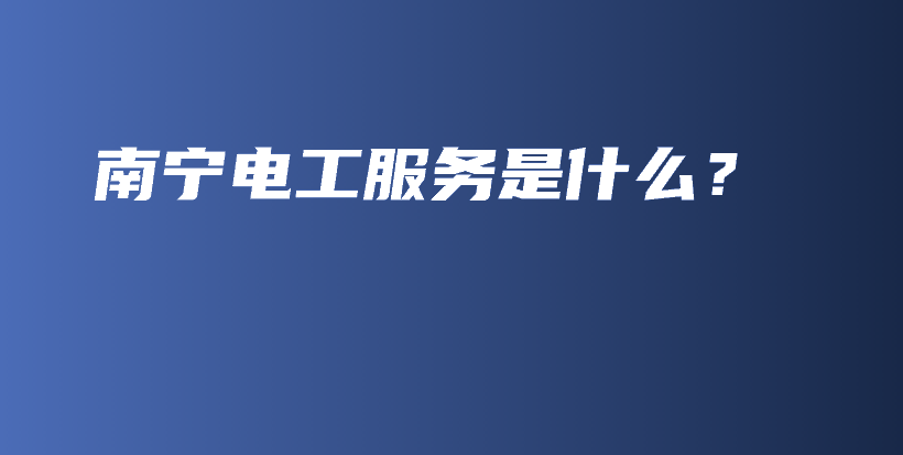 南宁电工服务是什么？插图