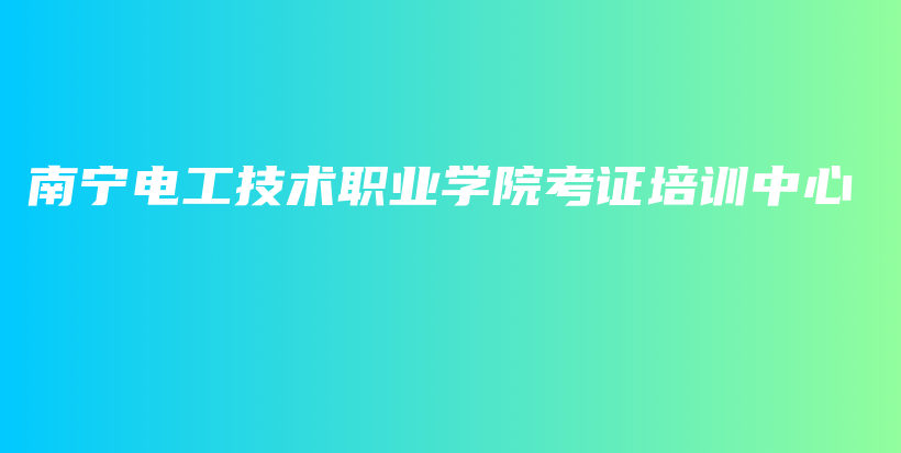 南宁电工技术职业学院考证培训中心插图