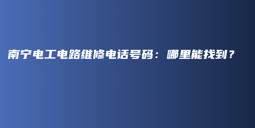 南宁电工电路维修电话号码：哪里能找到？插图