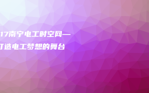 2017南宁电工时空网——打造电工梦想的舞台