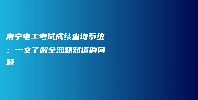 南宁电工考试成绩查询系统：一文了解全部想知道的问题插图