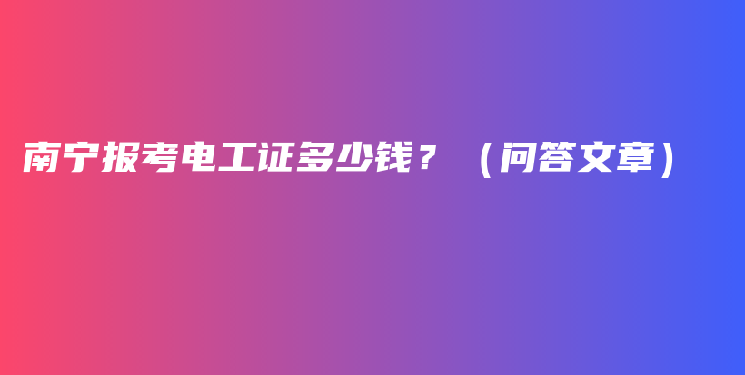 南宁报考电工证多少钱？（问答文章）插图