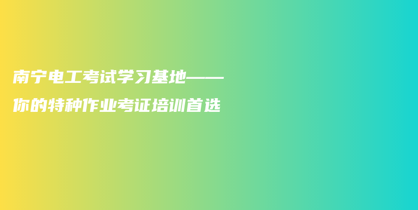 南宁电工考试学习基地——你的特种作业考证培训首选插图