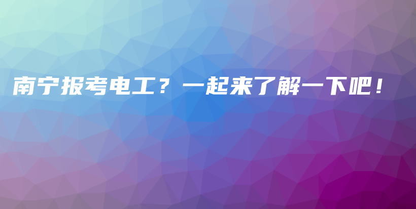 南宁报考电工？一起来了解一下吧！插图