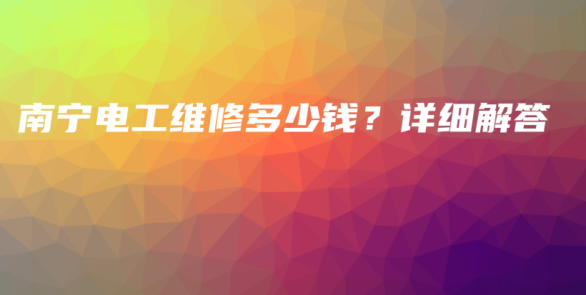 南宁电工维修多少钱？详细解答插图