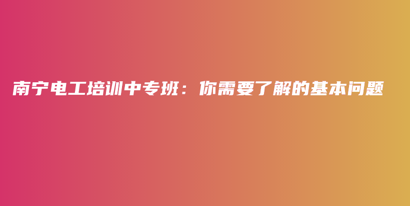 南宁电工培训中专班：你需要了解的基本问题插图