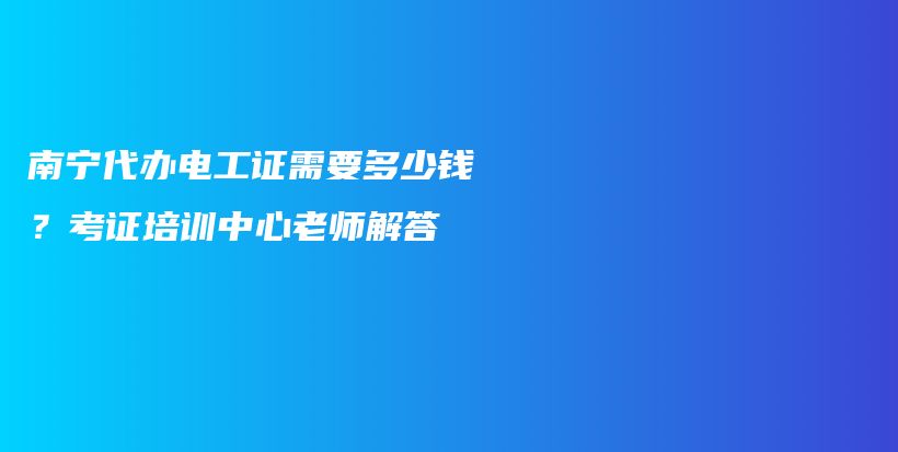 南宁代办电工证需要多少钱？考证培训中心老师解答插图