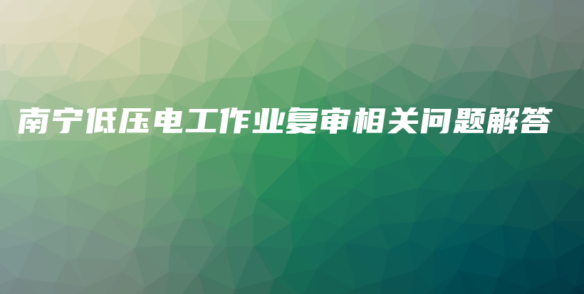 南宁低压电工作业复审相关问题解答插图