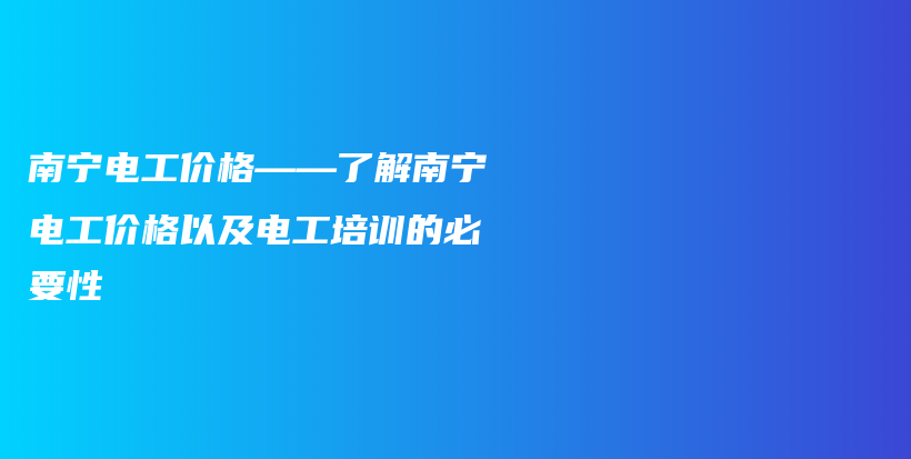 南宁电工价格——了解南宁电工价格以及电工培训的必要性插图