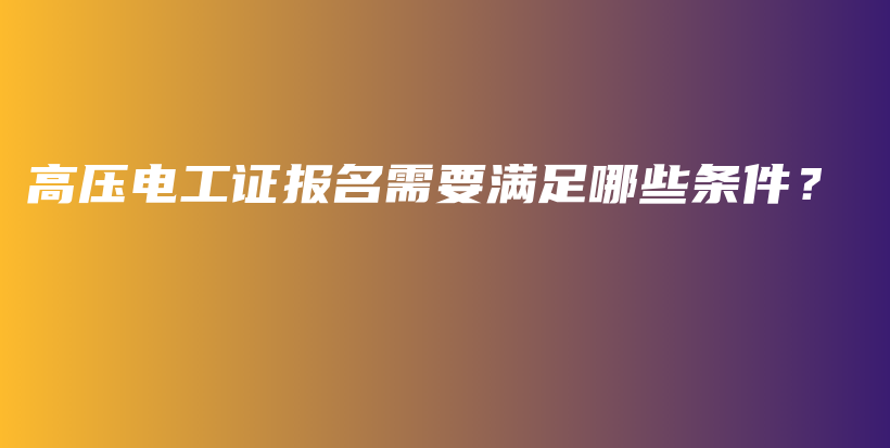 高压电工证报名需要满足哪些条件？插图