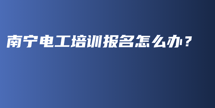 南宁电工培训报名怎么办？插图