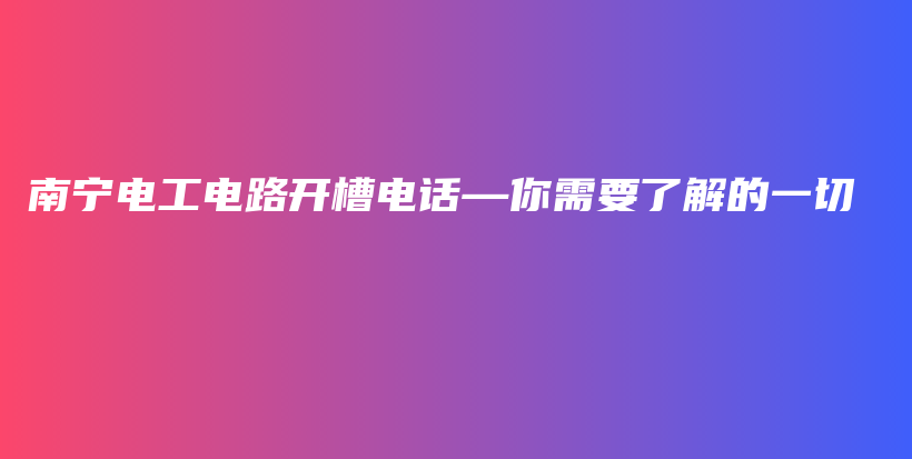 南宁电工电路开槽电话—你需要了解的一切插图