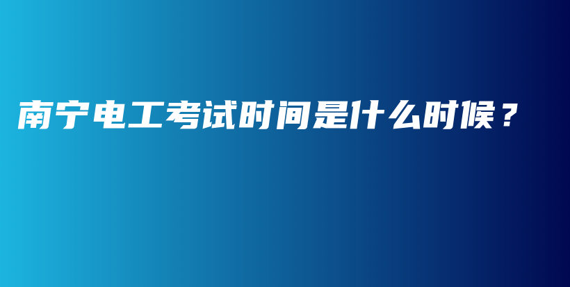 南宁电工考试时间是什么时候？插图