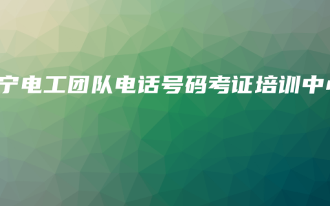 南宁电工团队电话号码考证培训中心