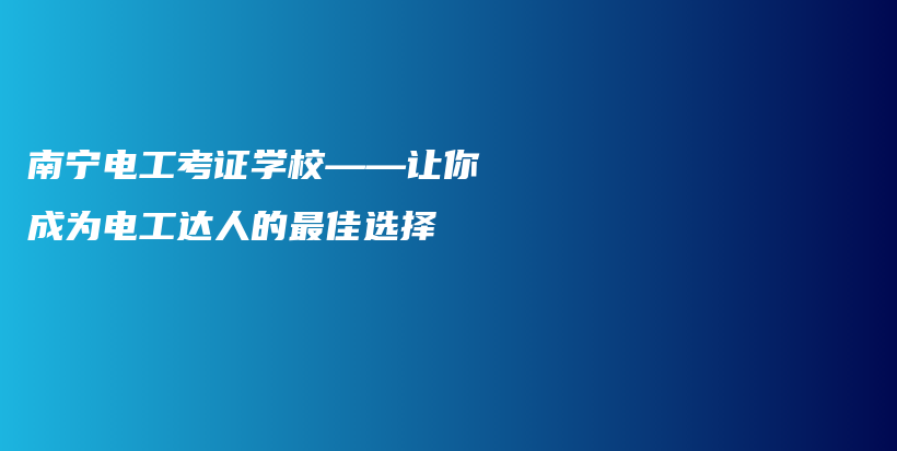 南宁电工考证学校——让你成为电工达人的最佳选择插图