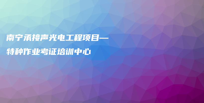 南宁承接声光电工程项目—特种作业考证培训中心插图