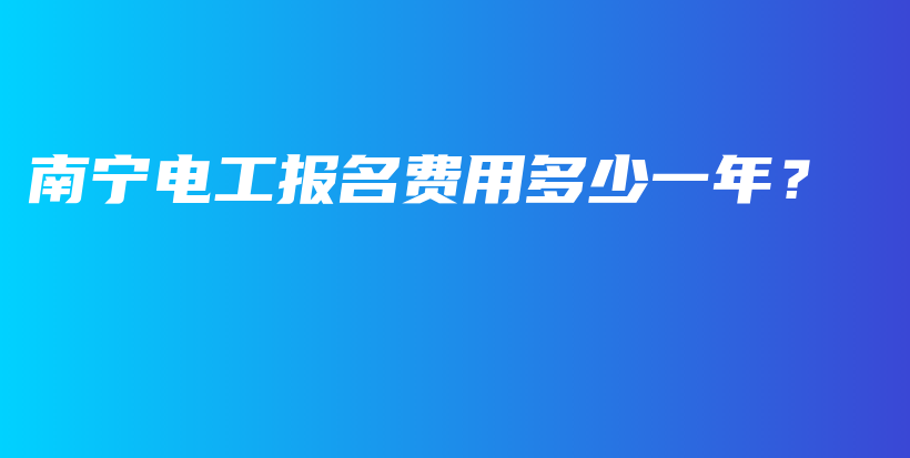 南宁电工报名费用多少一年？插图