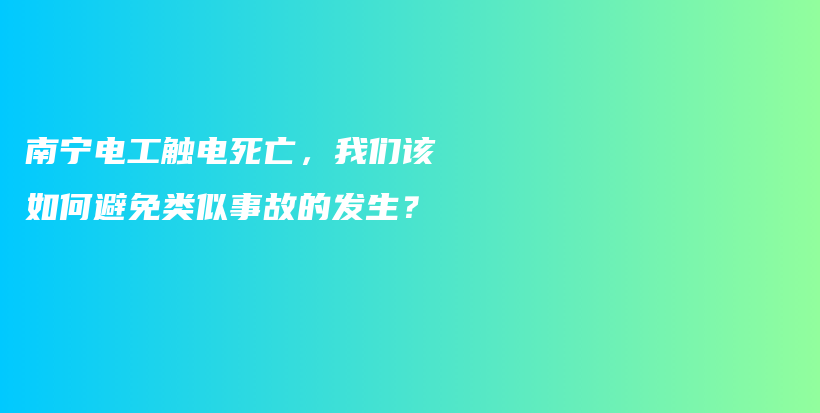 南宁电工触电死亡，我们该如何避免类似事故的发生？插图